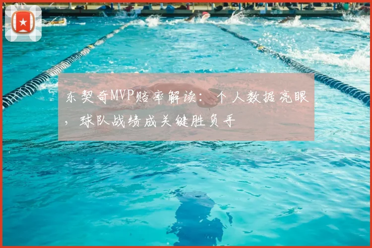 东契奇MVP赔率解读:个人数据亮眼,球队战绩成关键胜负手
